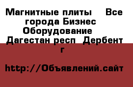 Магнитные плиты. - Все города Бизнес » Оборудование   . Дагестан респ.,Дербент г.